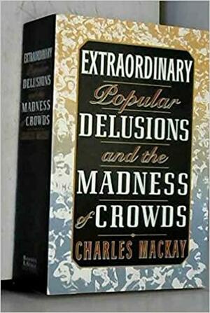 Extraordinary Popular Delusions and the Madness of Crowds by Charles Mackay