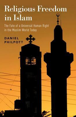 Religious Freedom in Islam: The Fate of a Universal Human Right in the Muslim World Today by Daniel Philpott
