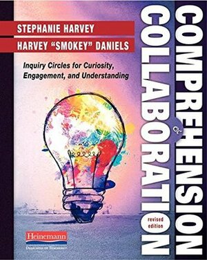 Comprehension and Collaboration, Revised Edition: Inquiry Circles for Curiosity, Engagement, and Understanding by Harvey "Smokey" Daniels, Stephanie Harvey