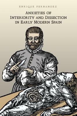 Anxieties of Interiority and Dissection in Early Modern Spain by Enrique Fernandez