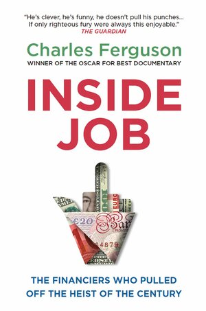 Inside Job - The Financiers Who Pulled Off the Heist of the Century by Charles Ferguson