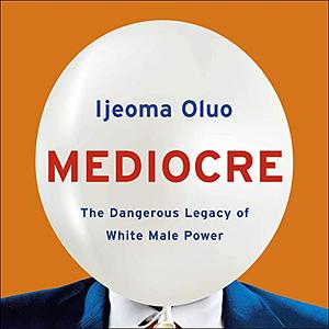 Mediocre: The Dangerous Legacy of White Male America by Ijeoma Oluo