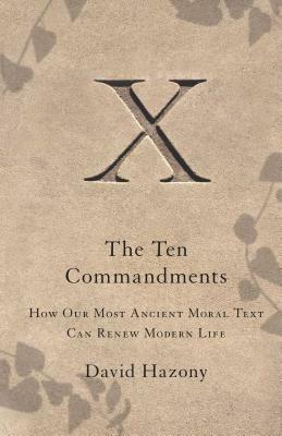 Ten Commandments: How Our Most Ancient Moral Text Can Renew Modern Life by David Hazony