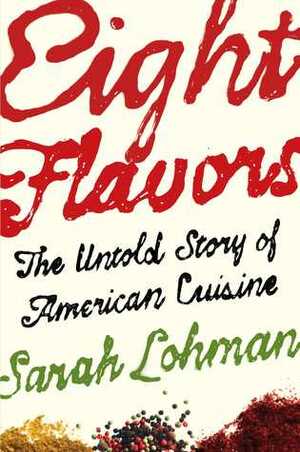 Eight Flavors: The Untold Story of American Cuisine by Sarah Lohman