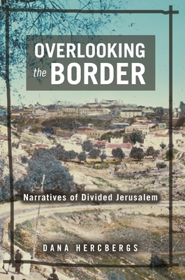 Overlooking the Border: Narratives of Divided Jerusalem by Dana Hercbergs