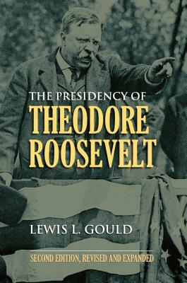 The Presidency of Theodore Roosevelt by Lewis L. Gould