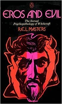 Eros and Evil: The Sexual Psychopathology of Witchcraft by Robert E.L. Masters