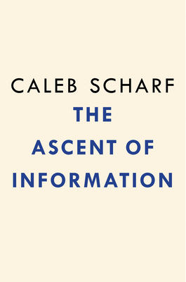 The Ascent of Information: Books, Bits, Genes, Machines, and Life's Unending Algorithm by Caleb Scharf