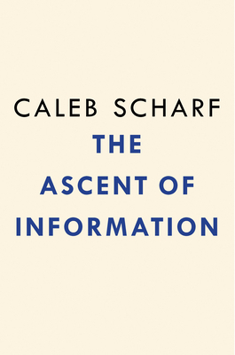 The Ascent of Information: Books, Bits, Genes, Machines, and Life's Unending Algorithm by Caleb Scharf