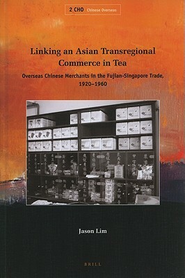 Linking an Asian Transregional Commerce in Tea: Overseas Chinese Merchants in the Fujian-Singapore Trade, 1920-1960 by Jason Lim