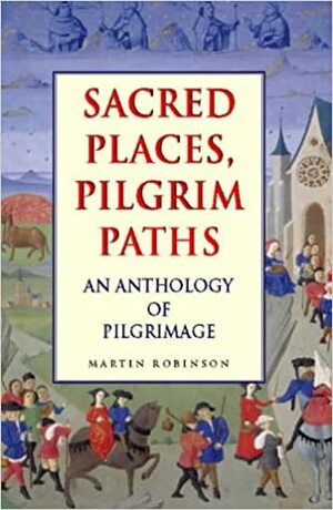 Sacred Places, Pilgrim Paths: An Anthology of Pilgrimage by Martin Robinson