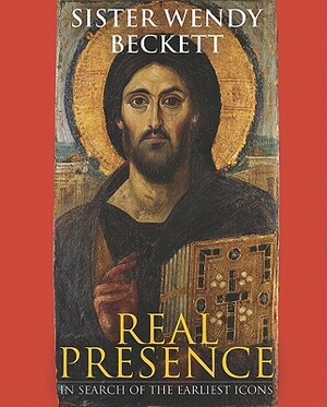 Real Presence: In Search of the Earliest Icons by Wendy Beckett