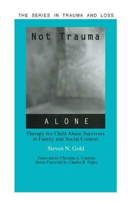 Not Trauma Alone: Therapy for Child Abuse Survivors in Family and Social Context by Steven Gold