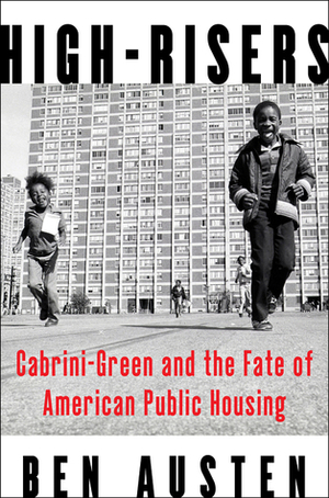 High-Risers: Cabrini-Green and the Fate of American Public Housing by Ben Austen