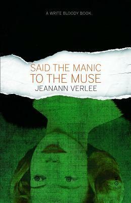 Said the Manic to the Muse by Jeanann Verlee