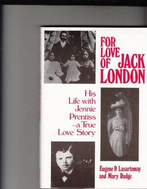 For Love of Jack London: His Life with Jennie Prentiss, a True Love Story by Eugene Lasartemay, Mary Rudge