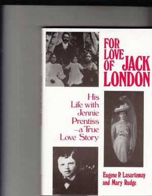 For Love of Jack London: His Life with Jennie Prentiss, a True Love Story by Mary Rudge, Eugene Lasartemay