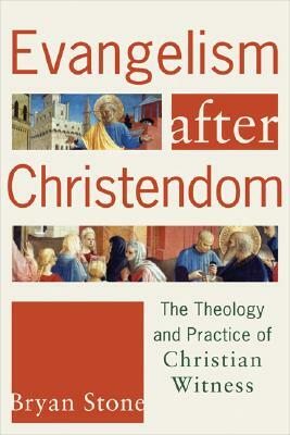 Evangelism After Christendom: The Theology and Practice of Christian Witness by Bryan Stone