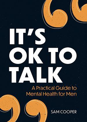 It's OK to Talk: A Practical Guide to Mental Health for Men by Sam Cooper