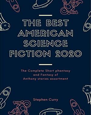 The Best American Science Fiction 2020: The Complete Short fantasy and Fantasy of Anthony stories assortment by Stephen Curry