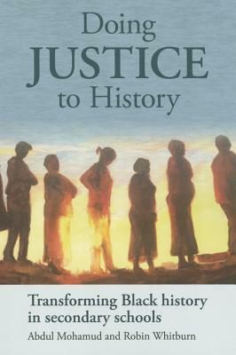 Doing Justice to History: Transforming Black History in Secondary Schools by Robin Whitburn, Abdul Mohamud