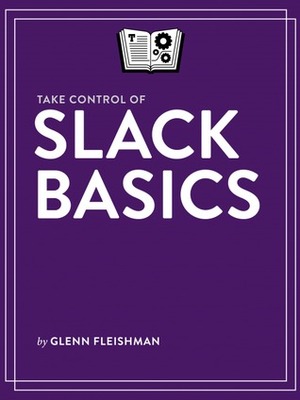 Take Control of Slack Basics by Glenn Fleishman