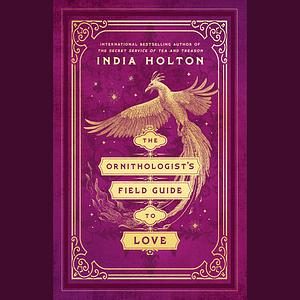 The Ornithologist's Field Guide to Love by India Holton