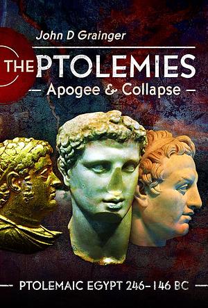 The Ptolemies: Apogee and Collapse: Ptolemiac Egypt 246–146 BC by John D. Grainger