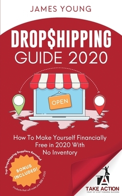 Dropshipping Guide 2020: How To Make Yourself Financially Free in 2020 With No Inventory by James Young