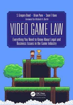 Video Game Law: Everything You Need to Know about Legal and Business Issues in the Game Industry by Brian Pyne, S. Gregory Boyd, Sean F. Kane