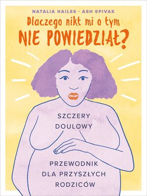 Dlaczego nikt mi o tym nie powiedział? Szczery doulowy przewodnik dla przyszłych rodziców by Natalia Hailes, Ash Spivak