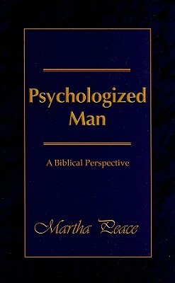 Psychologized Man: A Biblical Perspective by Martha Peace