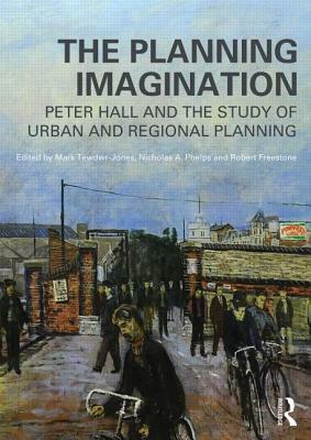 The Planning Imagination: Peter Hall and the Study of Urban and Regional Planning by 