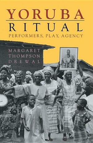 Yoruba Ritual: Performers, Play, Agency by Margaret Thompson Drewal