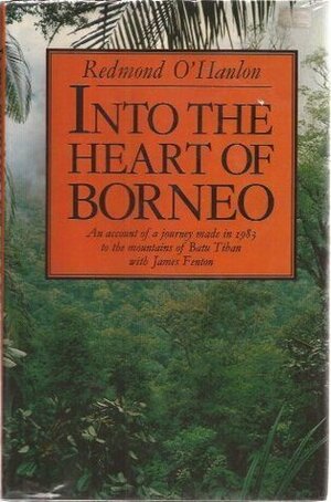 Into the Heart of Borneo: An Account of a Journey Made in 1983 to the Mountains of Batu Tiban with James Fenton by Redmond O'Hanlon