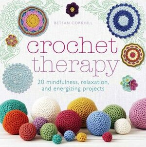 Crochet Therapy: 20 mindful, relaxing and energising projects by Betsan Corkhill