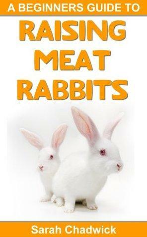 Beginners Guide to Raising Meat Rabbits by Sarah Chadwick