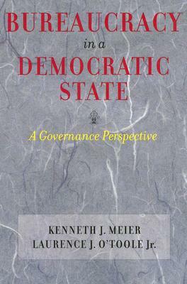 Bureaucracy in a Democratic State: A Governance Perspective by Laurence J. O'Toole, Kenneth J. Meier