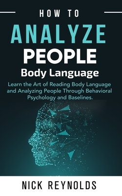 How to Analyze People: : Learn How to Read Peoples Body Language by Nick Reynolds