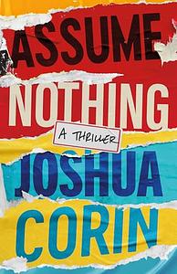 Assume Nothing: A Thriller by Joshua Corin