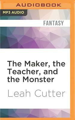 The Maker, the Teacher, and the Monster by Leah R. Cutter