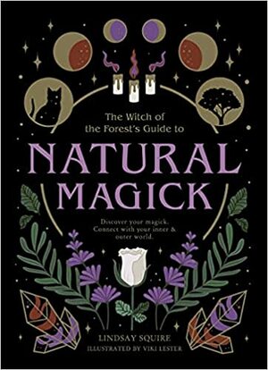 The Witch of the Forest's Guide to Natural Magick by Lindsay Squire