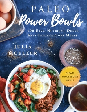 Paleo Power Bowls: 100 Easy, Nutrient-Dense, Anti-Inflammatory Meals by Julia Mueller