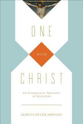 One with Christ: An Evangelical Theology of Salvation by Marcus Peter Johnson