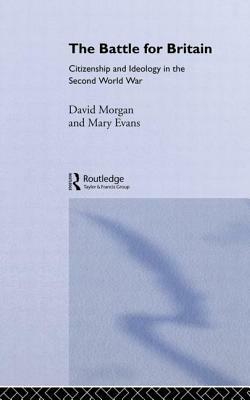 The Battle for Britain: Citizenship and Ideology in the Second World War by David Morgan, Mary Evans