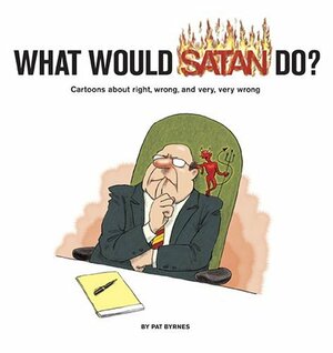 What Would Satan Do?: Cartoons About Right, Wrong and Very, Very Wrong by Pat Byrnes