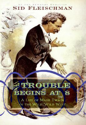 The Trouble Begins at 8: A Life of Mark Twain in the Wild, Wild West by Sid Fleischman