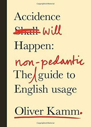 Accidence Will Happen: The Non-Pedantic Guide to English Usage by Oliver Kamm