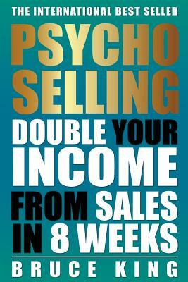 Psycho-Selling: Double Your Income From Sales In 8 Weeks by Bruce King