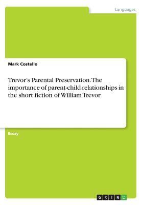 Trevor's Parental Preservation. The importance of parent-child relationships in the short fiction of William Trevor by Mark Costello